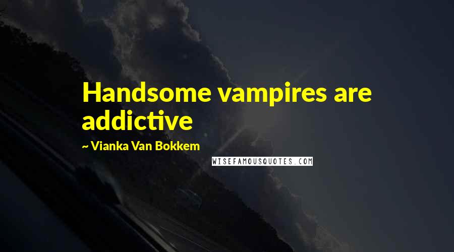 Vianka Van Bokkem Quotes: Handsome vampires are addictive