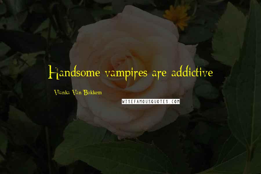 Vianka Van Bokkem Quotes: Handsome vampires are addictive