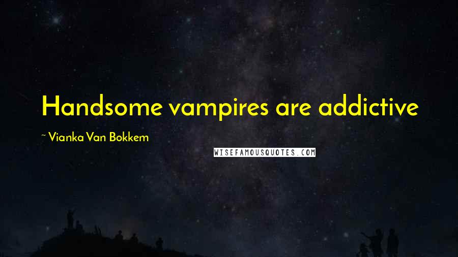 Vianka Van Bokkem Quotes: Handsome vampires are addictive