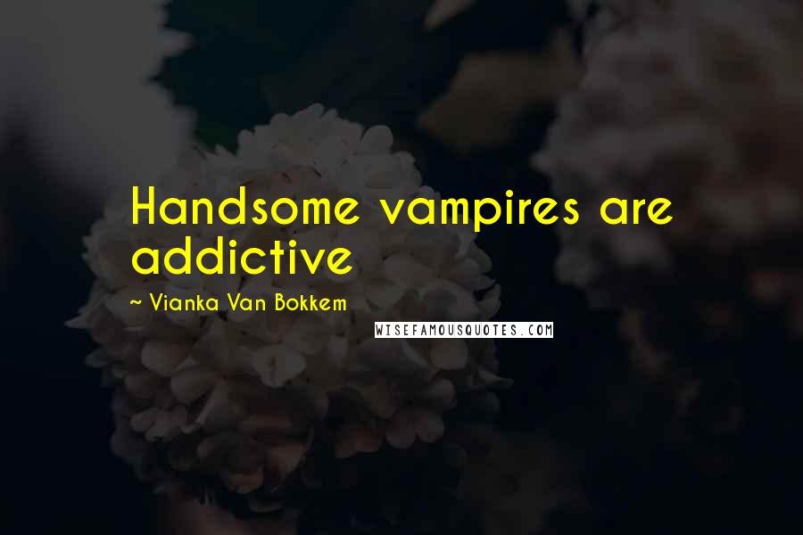 Vianka Van Bokkem Quotes: Handsome vampires are addictive