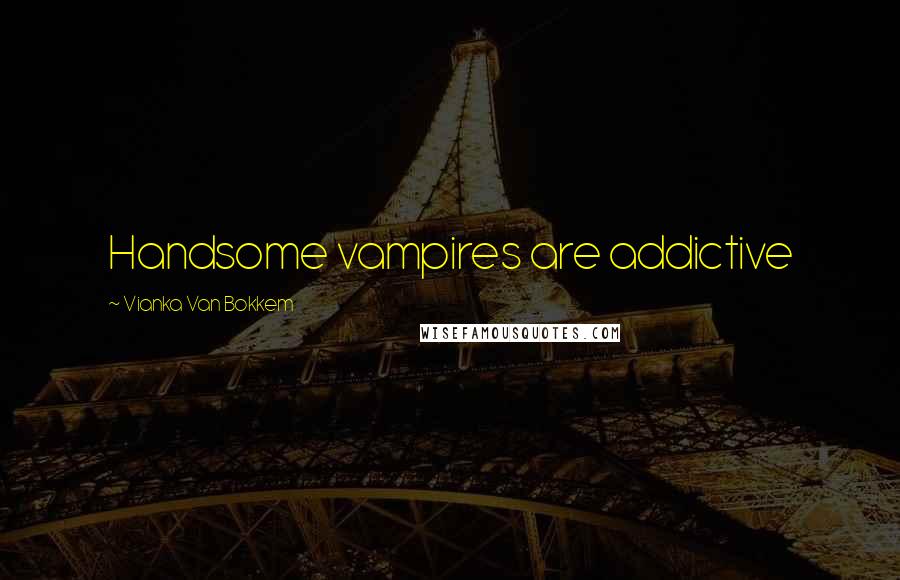 Vianka Van Bokkem Quotes: Handsome vampires are addictive