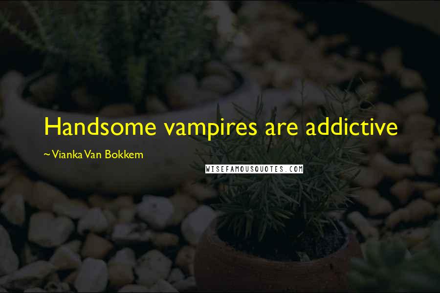 Vianka Van Bokkem Quotes: Handsome vampires are addictive