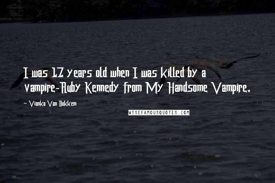 Vianka Van Bokkem Quotes: I was 17 years old when I was killed by a vampire-Ruby Kennedy from My Handsome Vampire.