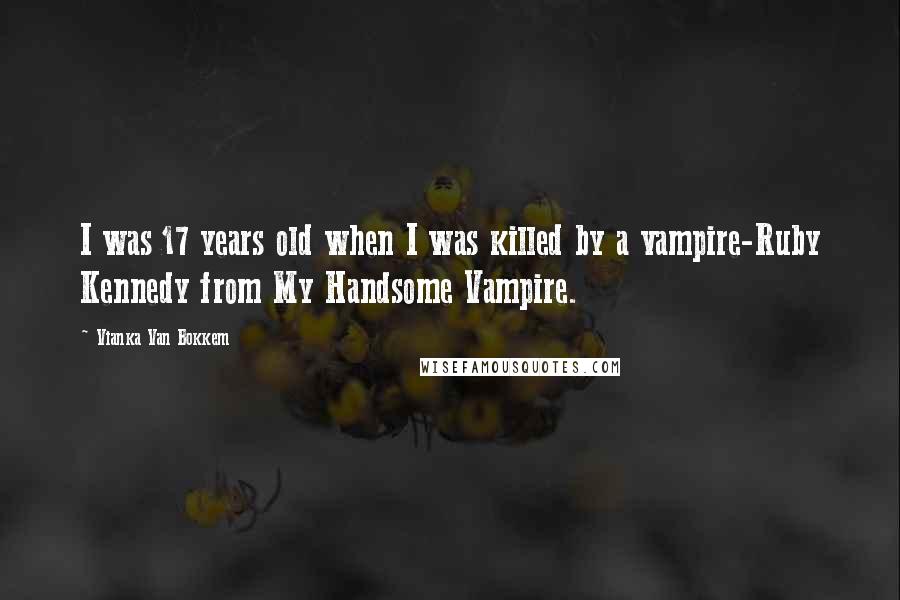 Vianka Van Bokkem Quotes: I was 17 years old when I was killed by a vampire-Ruby Kennedy from My Handsome Vampire.