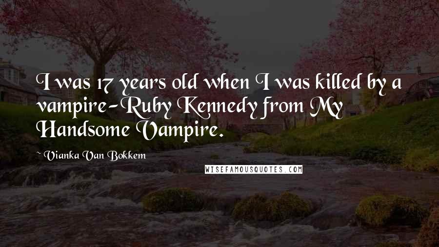 Vianka Van Bokkem Quotes: I was 17 years old when I was killed by a vampire-Ruby Kennedy from My Handsome Vampire.