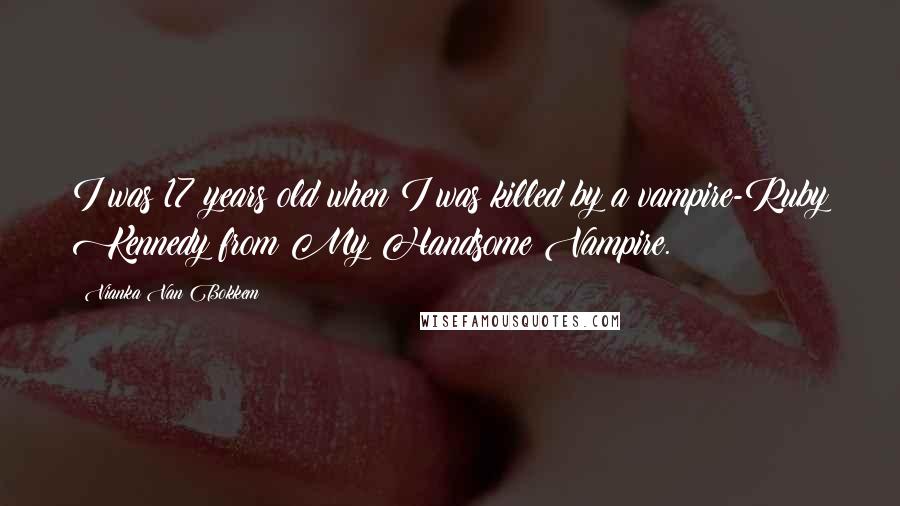 Vianka Van Bokkem Quotes: I was 17 years old when I was killed by a vampire-Ruby Kennedy from My Handsome Vampire.