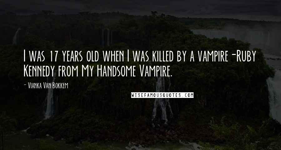 Vianka Van Bokkem Quotes: I was 17 years old when I was killed by a vampire-Ruby Kennedy from My Handsome Vampire.