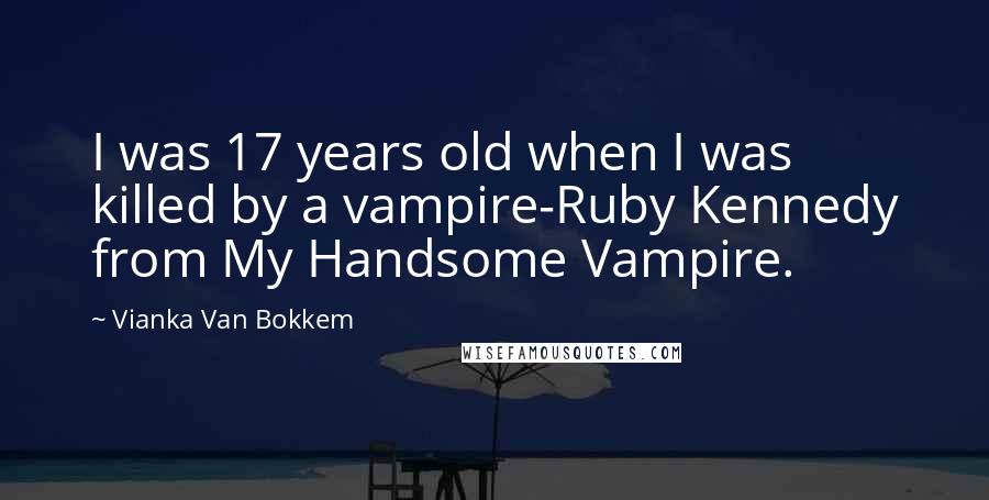 Vianka Van Bokkem Quotes: I was 17 years old when I was killed by a vampire-Ruby Kennedy from My Handsome Vampire.