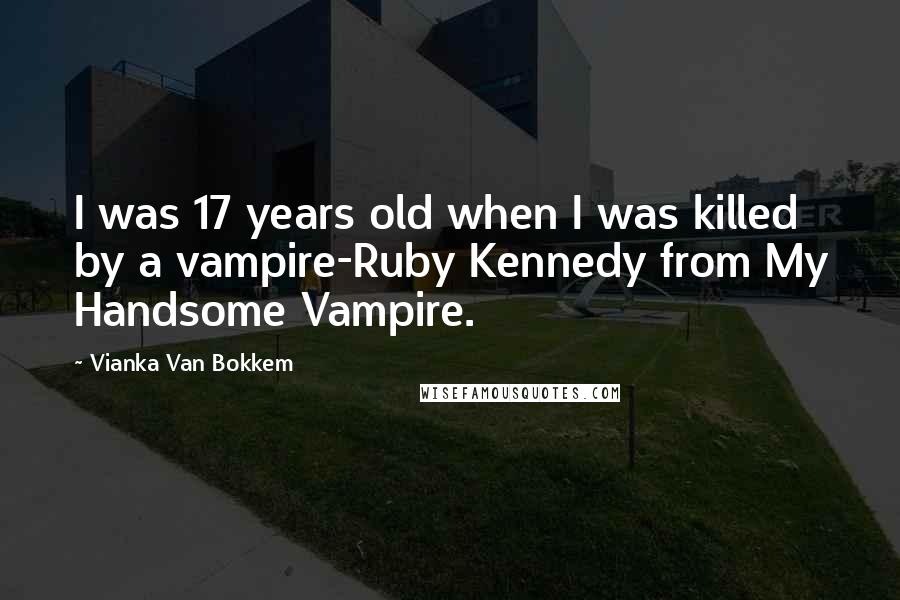 Vianka Van Bokkem Quotes: I was 17 years old when I was killed by a vampire-Ruby Kennedy from My Handsome Vampire.