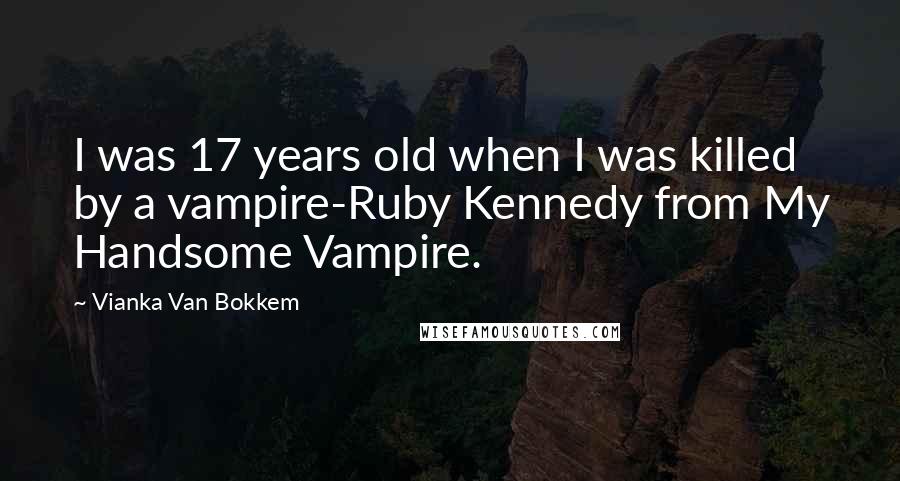 Vianka Van Bokkem Quotes: I was 17 years old when I was killed by a vampire-Ruby Kennedy from My Handsome Vampire.