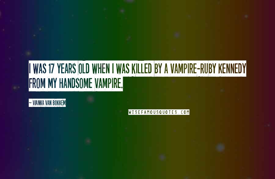 Vianka Van Bokkem Quotes: I was 17 years old when I was killed by a vampire-Ruby Kennedy from My Handsome Vampire.