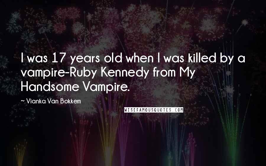 Vianka Van Bokkem Quotes: I was 17 years old when I was killed by a vampire-Ruby Kennedy from My Handsome Vampire.