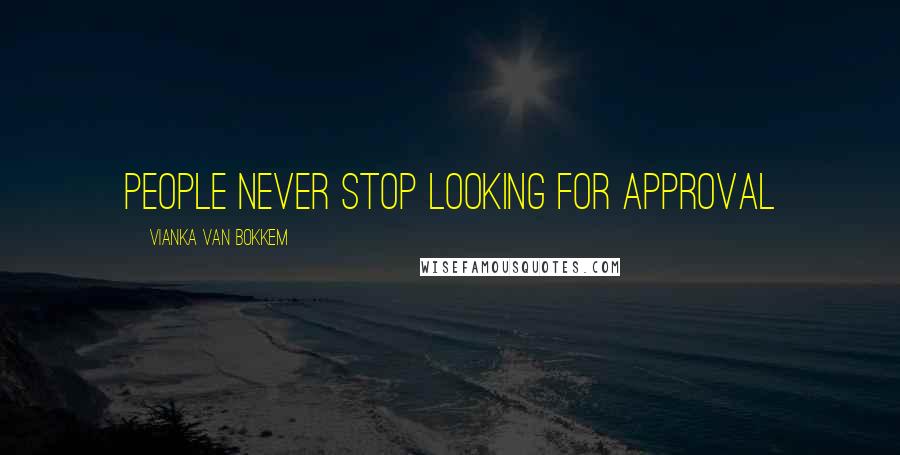 Vianka Van Bokkem Quotes: People never stop looking for approval