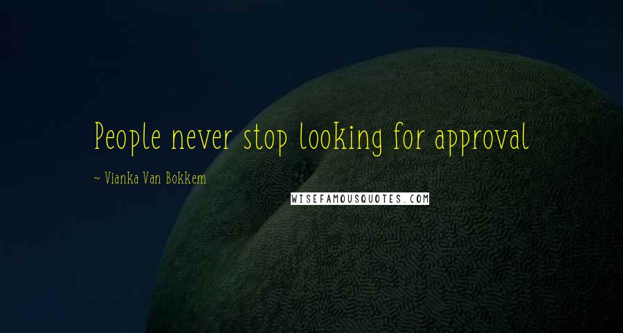 Vianka Van Bokkem Quotes: People never stop looking for approval