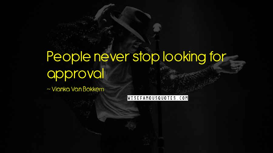 Vianka Van Bokkem Quotes: People never stop looking for approval