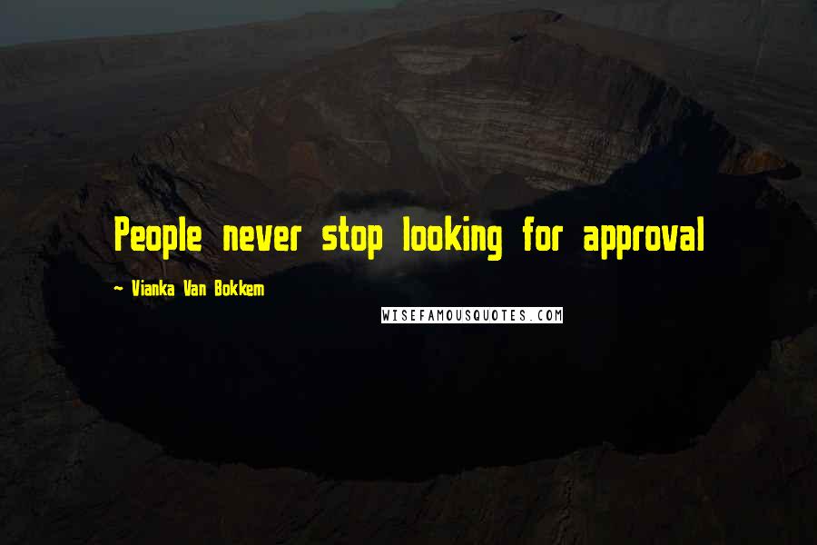 Vianka Van Bokkem Quotes: People never stop looking for approval