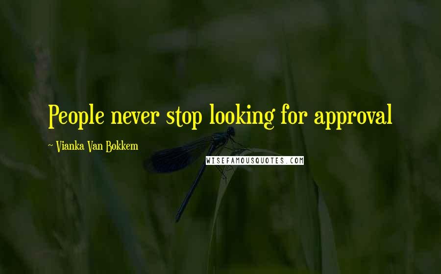 Vianka Van Bokkem Quotes: People never stop looking for approval