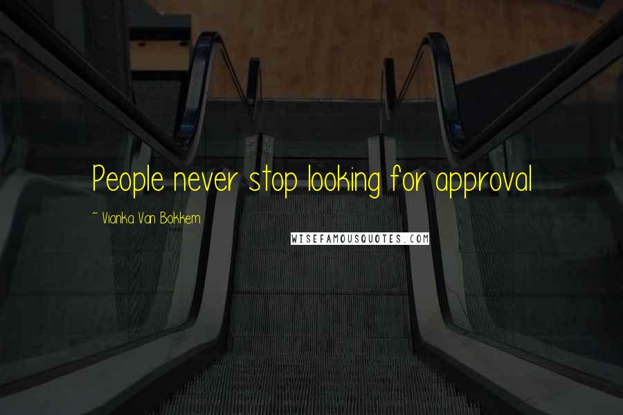 Vianka Van Bokkem Quotes: People never stop looking for approval