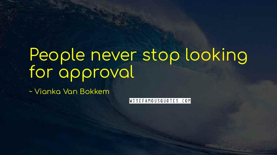 Vianka Van Bokkem Quotes: People never stop looking for approval