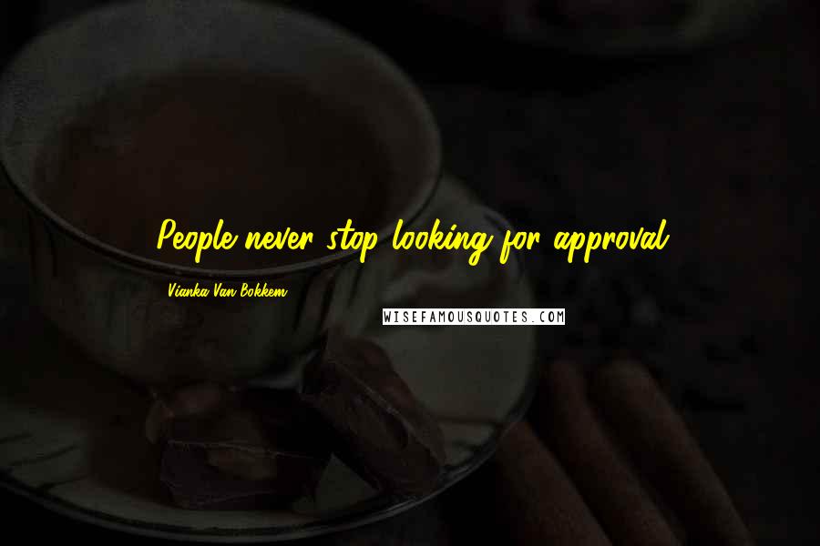 Vianka Van Bokkem Quotes: People never stop looking for approval