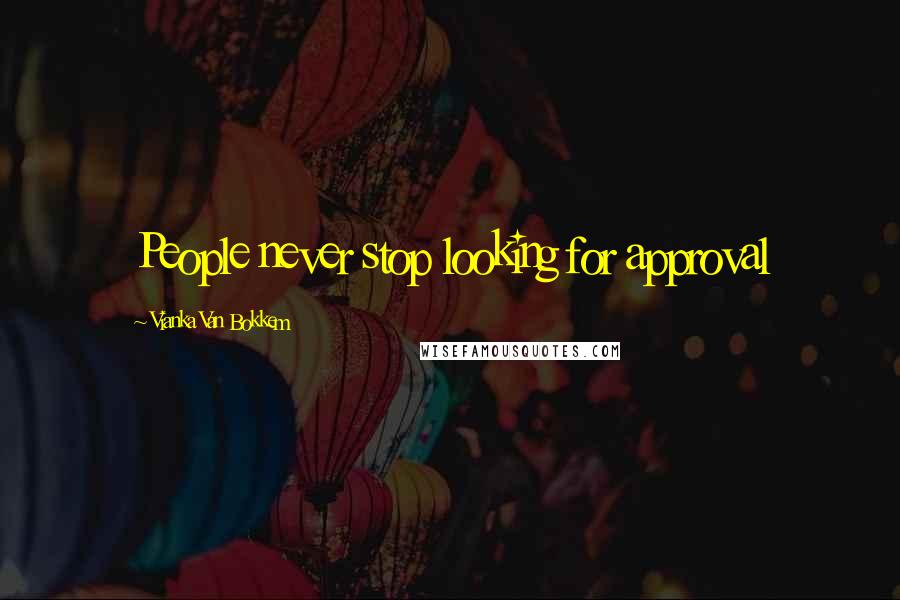 Vianka Van Bokkem Quotes: People never stop looking for approval