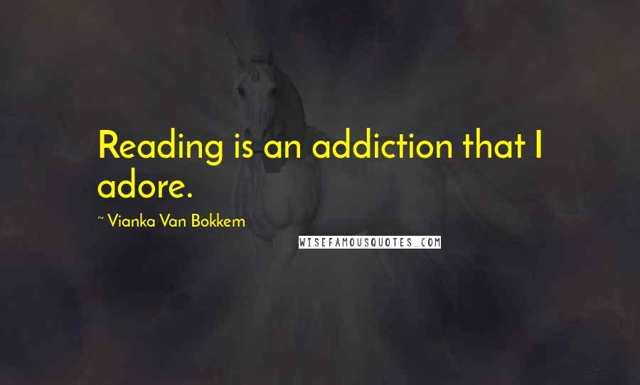 Vianka Van Bokkem Quotes: Reading is an addiction that I adore.