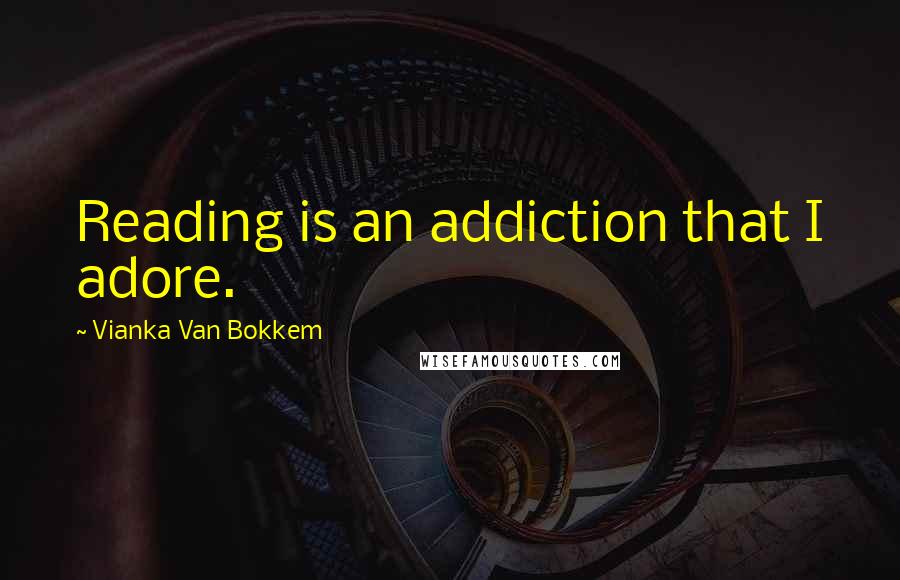 Vianka Van Bokkem Quotes: Reading is an addiction that I adore.