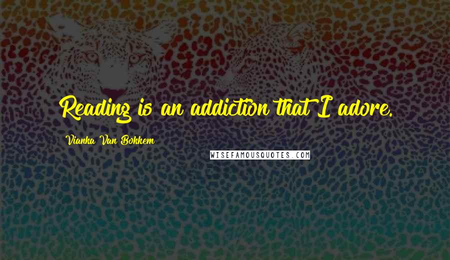 Vianka Van Bokkem Quotes: Reading is an addiction that I adore.