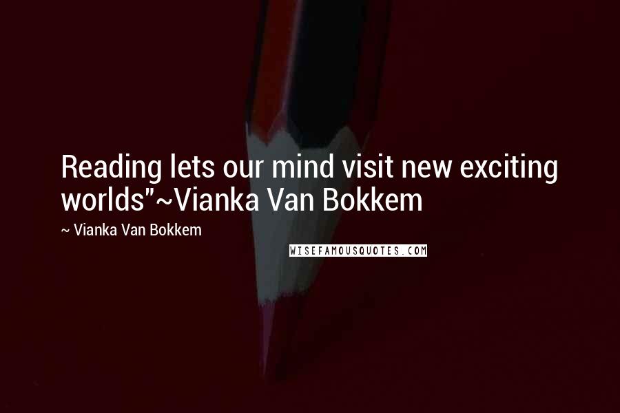 Vianka Van Bokkem Quotes: Reading lets our mind visit new exciting worlds"~Vianka Van Bokkem