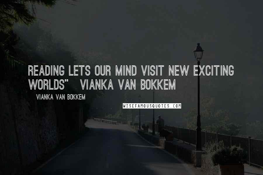 Vianka Van Bokkem Quotes: Reading lets our mind visit new exciting worlds"~Vianka Van Bokkem