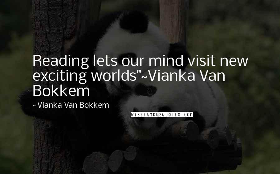Vianka Van Bokkem Quotes: Reading lets our mind visit new exciting worlds"~Vianka Van Bokkem
