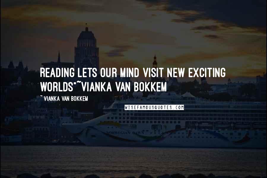 Vianka Van Bokkem Quotes: Reading lets our mind visit new exciting worlds"~Vianka Van Bokkem