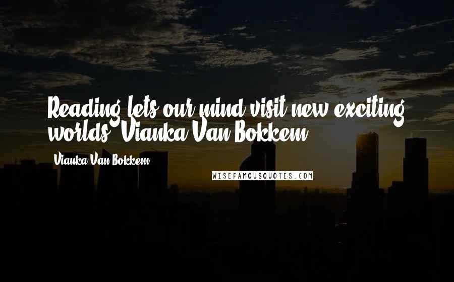 Vianka Van Bokkem Quotes: Reading lets our mind visit new exciting worlds"~Vianka Van Bokkem