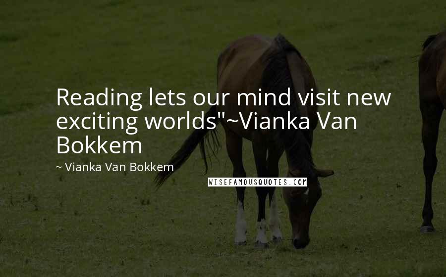 Vianka Van Bokkem Quotes: Reading lets our mind visit new exciting worlds"~Vianka Van Bokkem