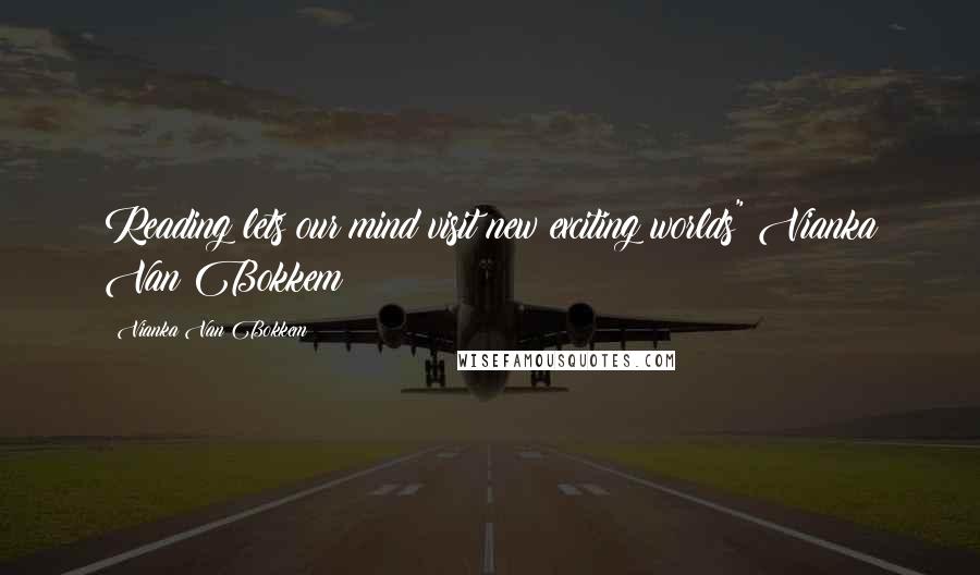 Vianka Van Bokkem Quotes: Reading lets our mind visit new exciting worlds"~Vianka Van Bokkem