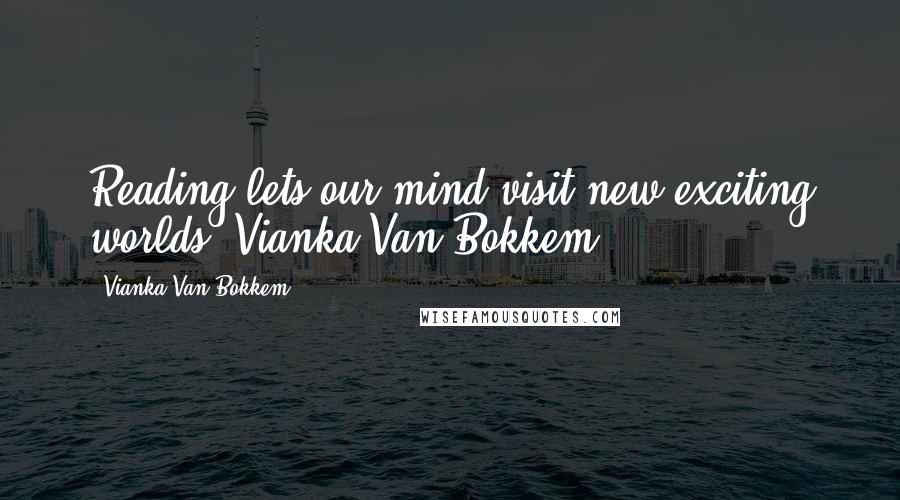 Vianka Van Bokkem Quotes: Reading lets our mind visit new exciting worlds"~Vianka Van Bokkem