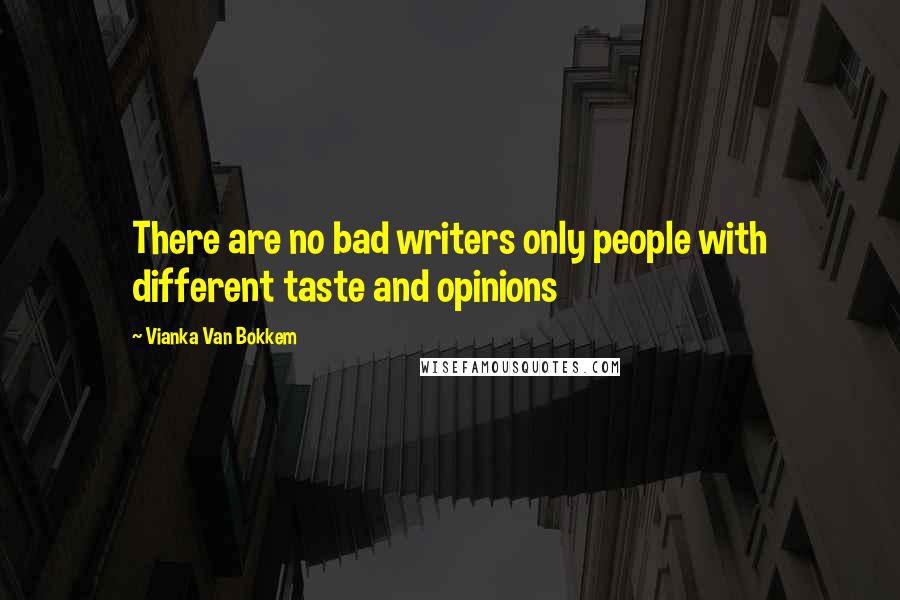 Vianka Van Bokkem Quotes: There are no bad writers only people with different taste and opinions