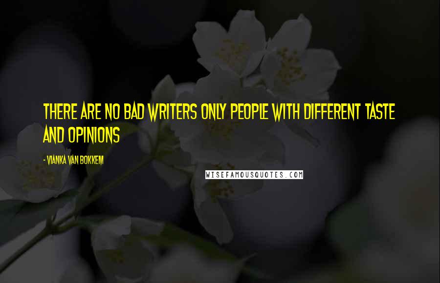 Vianka Van Bokkem Quotes: There are no bad writers only people with different taste and opinions
