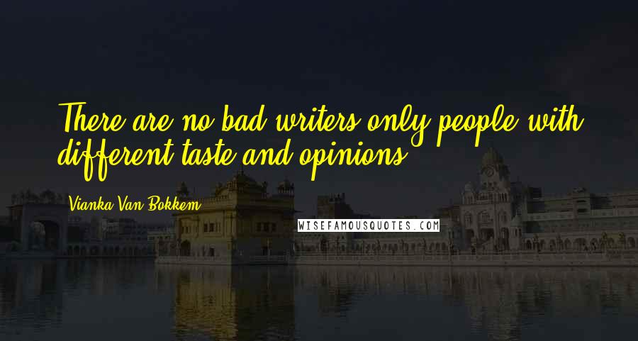 Vianka Van Bokkem Quotes: There are no bad writers only people with different taste and opinions