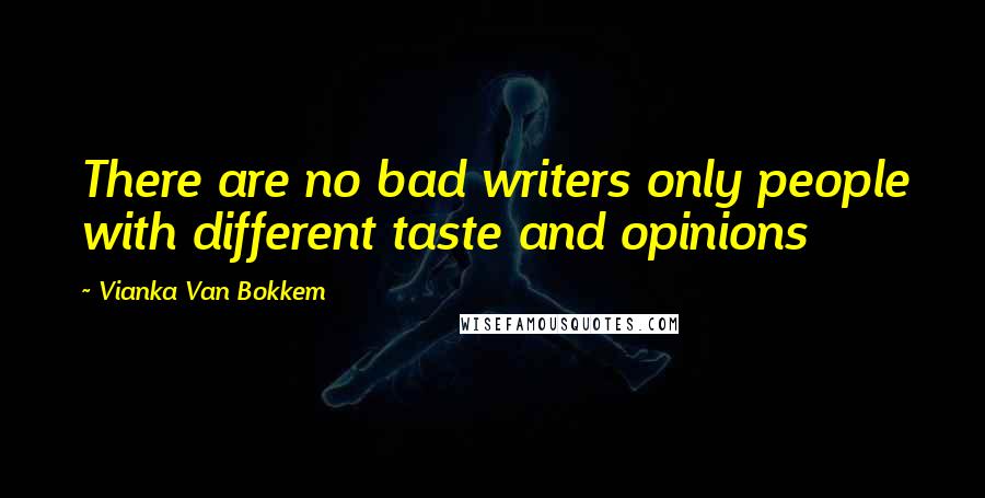 Vianka Van Bokkem Quotes: There are no bad writers only people with different taste and opinions