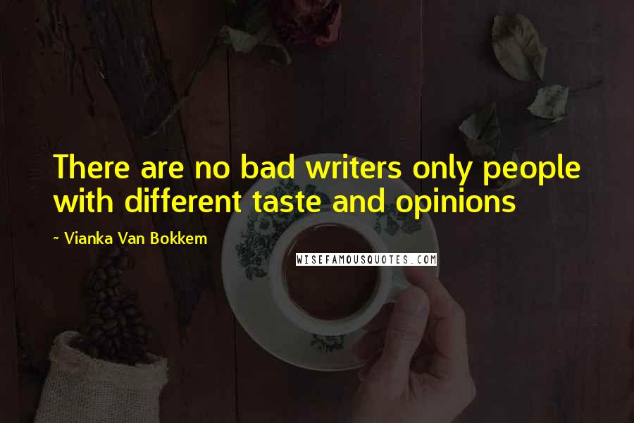 Vianka Van Bokkem Quotes: There are no bad writers only people with different taste and opinions