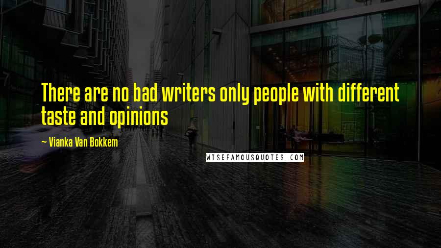 Vianka Van Bokkem Quotes: There are no bad writers only people with different taste and opinions