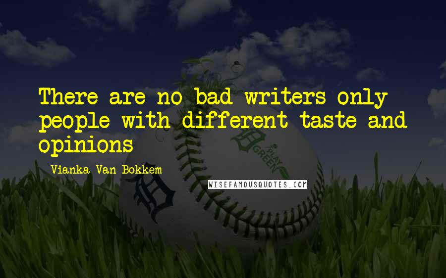 Vianka Van Bokkem Quotes: There are no bad writers only people with different taste and opinions