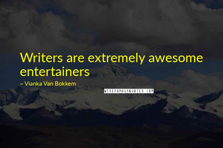 Vianka Van Bokkem Quotes: Writers are extremely awesome entertainers