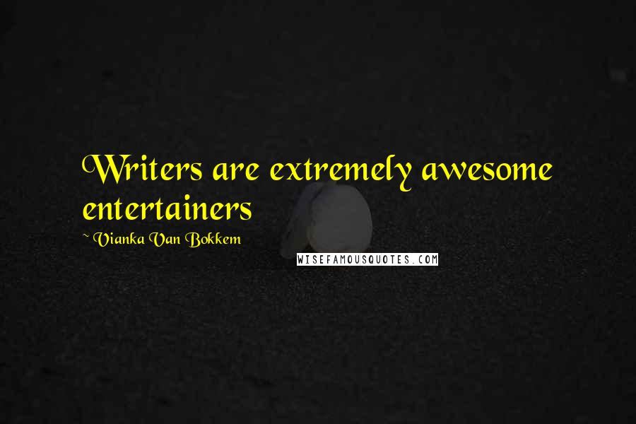 Vianka Van Bokkem Quotes: Writers are extremely awesome entertainers