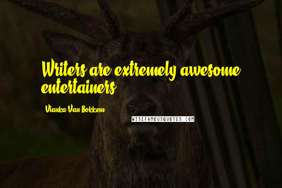 Vianka Van Bokkem Quotes: Writers are extremely awesome entertainers