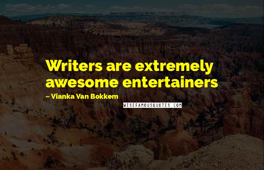 Vianka Van Bokkem Quotes: Writers are extremely awesome entertainers