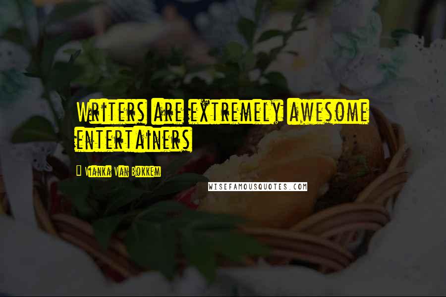 Vianka Van Bokkem Quotes: Writers are extremely awesome entertainers