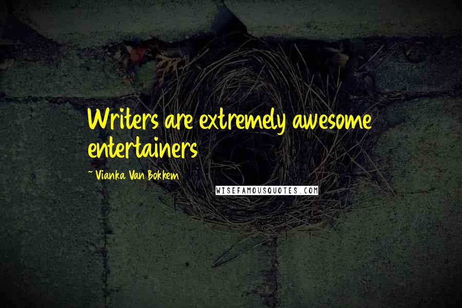 Vianka Van Bokkem Quotes: Writers are extremely awesome entertainers