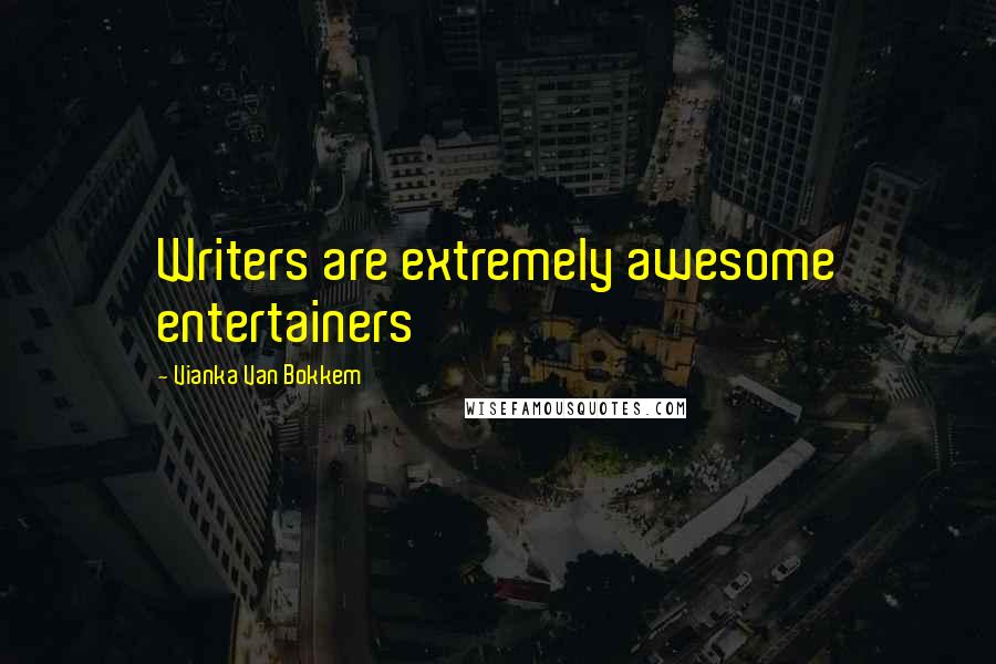 Vianka Van Bokkem Quotes: Writers are extremely awesome entertainers